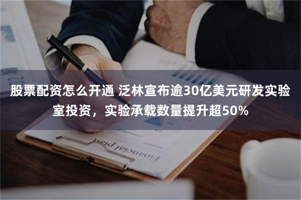 股票配资怎么开通 泛林宣布逾30亿美元研发实验室投资，实验承载数量提升超50%