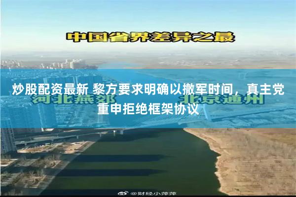 炒股配资最新 黎方要求明确以撤军时间，真主党重申拒绝框架协议