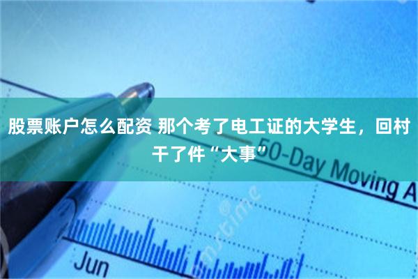 股票账户怎么配资 那个考了电工证的大学生，回村干了件“大事”