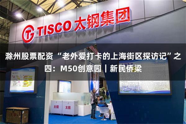 滁州股票配资 “老外爱打卡的上海街区探访记”之四：M50创意园｜新民侨梁