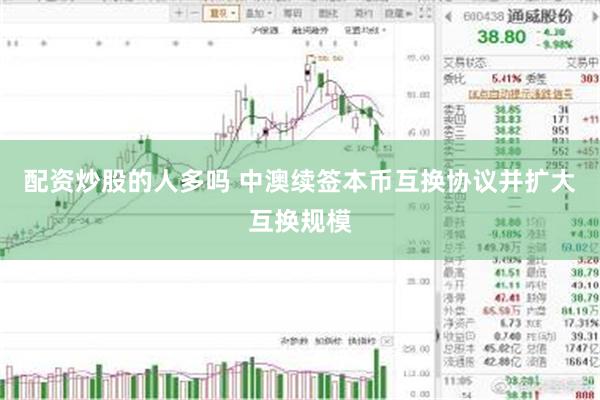 配资炒股的人多吗 中澳续签本币互换协议并扩大互换规模