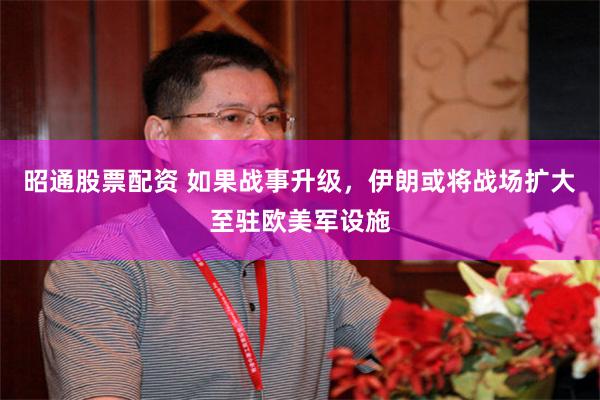 昭通股票配资 如果战事升级，伊朗或将战场扩大至驻欧美军设施