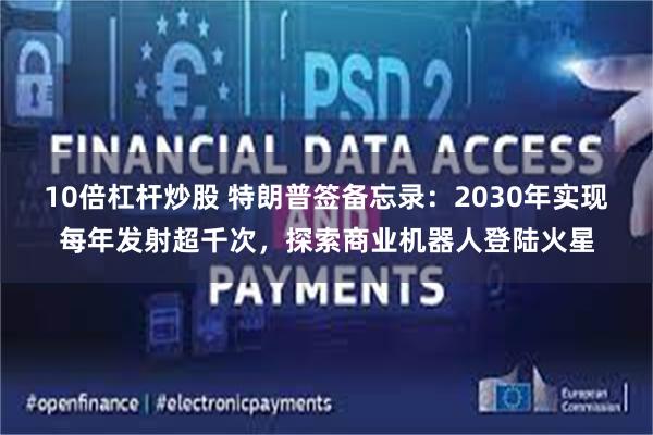 10倍杠杆炒股 特朗普签备忘录：2030年实现每年发射超千次，探索商业机器人登陆火星