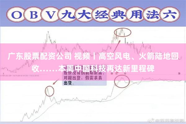 广东股票配资公司 视频丨高空风电、火箭陆地回收……本周中国科技再达新里程碑