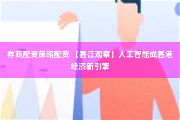 券商配资策略配资 【香江观察】人工智能成香港经济新引擎