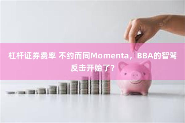 杠杆证券费率 不约而同Momenta，BBA的智驾反击开始了？