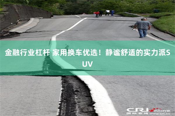 金融行业杠杆 家用换车优选！静谧舒适的实力派SUV