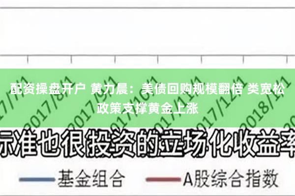 配资操盘开户 黄力晨：美债回购规模翻倍 类宽松政策支撑黄金上涨
