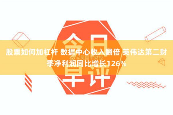 股票如何加杠杆 数据中心收入翻倍 英伟达第二财季净利润同比增长126%