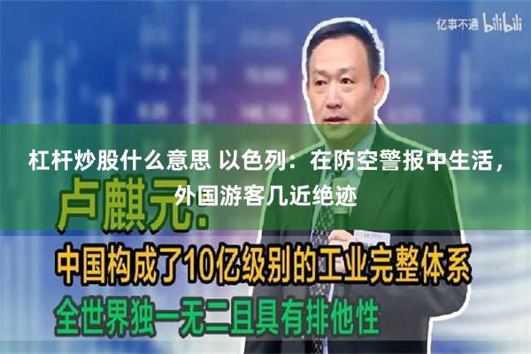 杠杆炒股什么意思 以色列：在防空警报中生活，外国游客几近绝迹