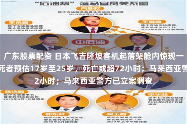 广东股票配资 日本飞吉隆坡客机起落架舱内惊现一具男性腐尸，死者预估17岁至25岁，死亡或超72小时；马来西亚警方已立案调查