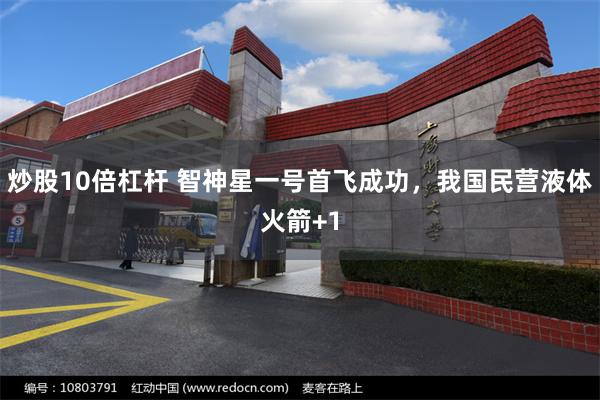 炒股10倍杠杆 智神星一号首飞成功，我国民营液体火箭+1