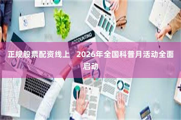 正规股票配资线上   2026年全国科普月活动全面启动