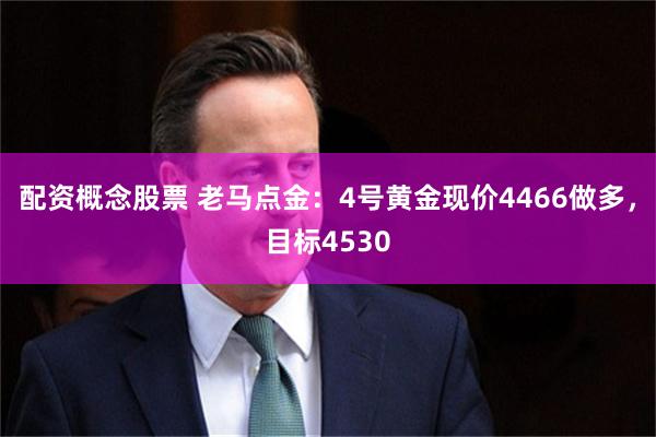 配资概念股票 老马点金：4号黄金现价4466做多，目标4530