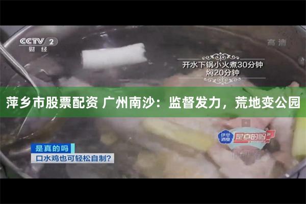 萍乡市股票配资 广州南沙：监督发力，荒地变公园