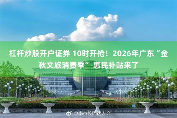 杠杆炒股开户证券 10时开抢！2026年广东“金秋文旅消费季” 惠民补贴来了