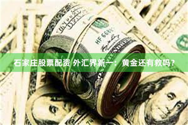 石家庄股票配资 外汇界新一：黄金还有救吗？