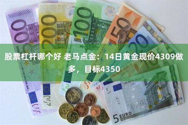 股票杠杆哪个好 老马点金：14日黄金现价4309做多，目标4350