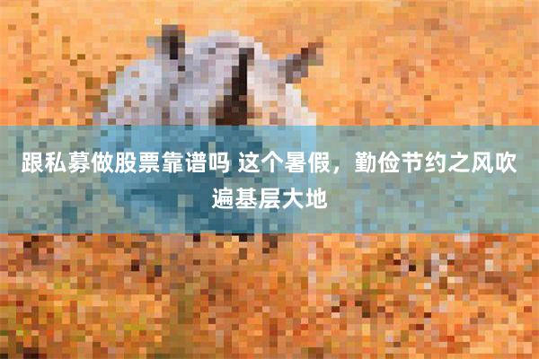 跟私募做股票靠谱吗 这个暑假，勤俭节约之风吹遍基层大地