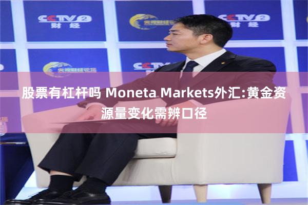 股票有杠杆吗 Moneta Markets外汇:黄金资源量变化需辨口径