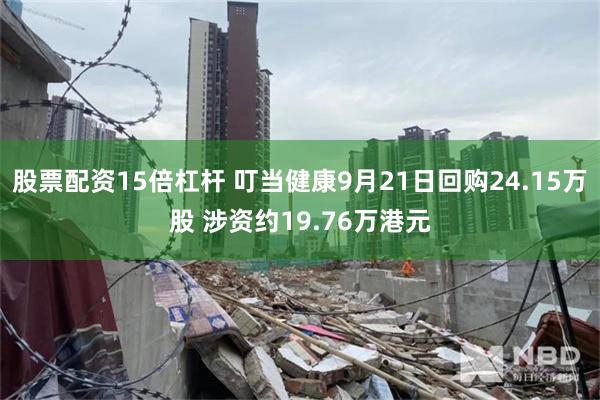 股票配资15倍杠杆 叮当健康9月21日回购24.15万股 涉资约19.76万港元