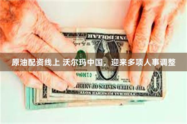 原油配资线上 沃尔玛中国，迎来多项人事调整