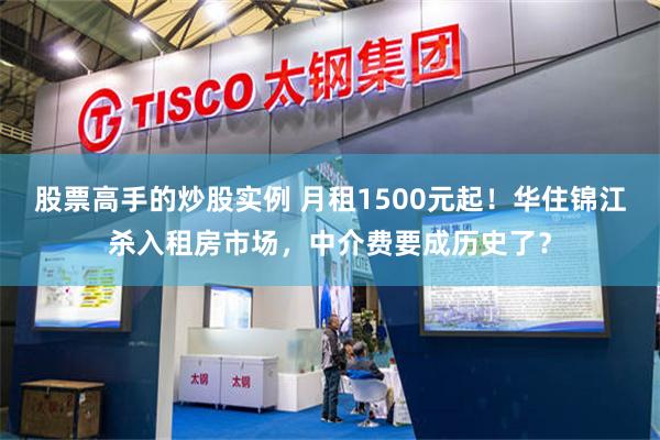 股票高手的炒股实例 月租1500元起！华住锦江杀入租房市场，中介费要成历史了？