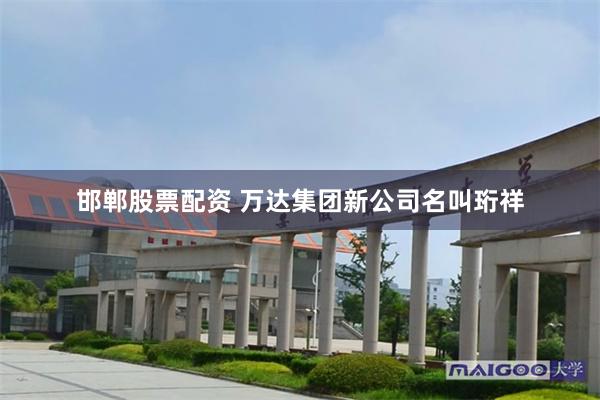 邯郸股票配资 万达集团新公司名叫珩祥