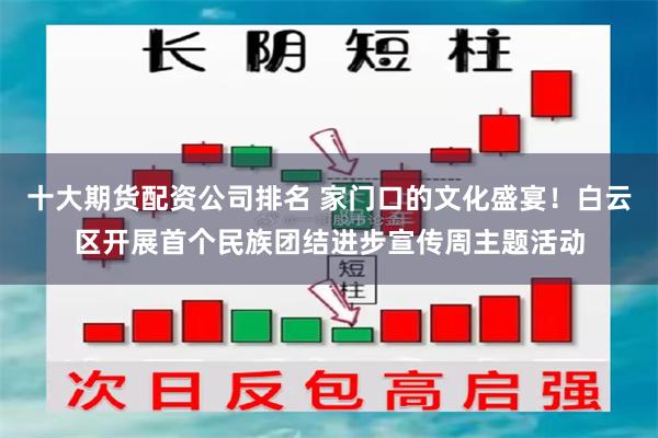 十大期货配资公司排名 家门口的文化盛宴!白云区开展首个民族团结进步宣传周主题活动