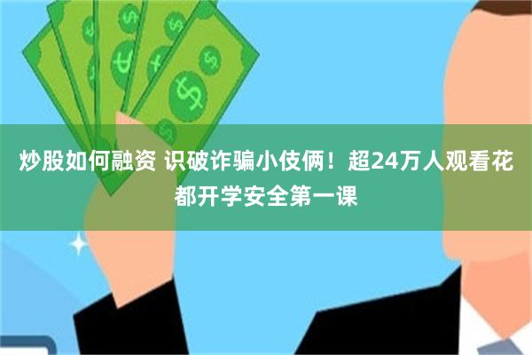 炒股如何融资 识破诈骗小伎俩！超24万人观看花都开学安全第一课