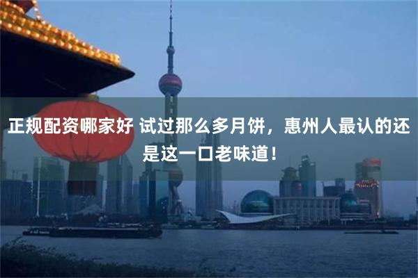 正规配资哪家好 试过那么多月饼，惠州人最认的还是这一口老味道！