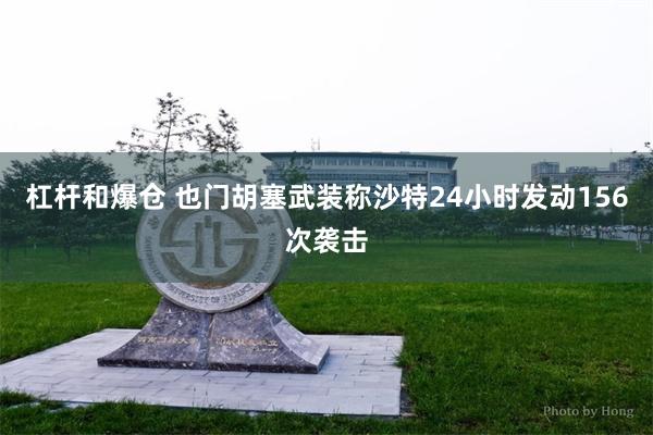 杠杆和爆仓 也门胡塞武装称沙特24小时发动156次袭击