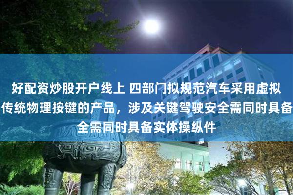 好配资炒股开户线上 四部门拟规范汽车采用虚拟操纵件替代传统物理按键的产品，涉及关键驾驶安全需同时具备实体操纵件