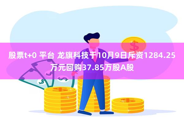 股票t+0 平台 龙旗科技于10月9日斥资1284.25万元回购37.85万股A股