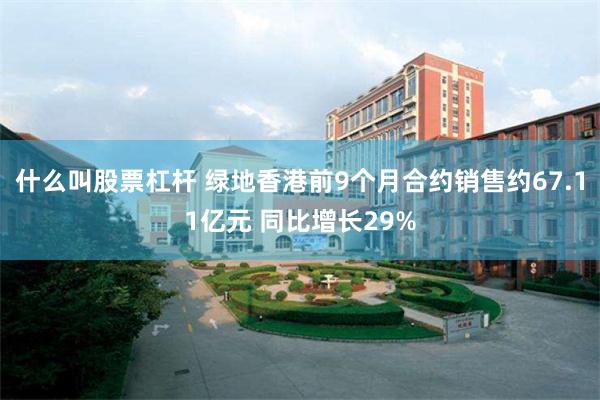 什么叫股票杠杆 绿地香港前9个月合约销售约67.11亿元 同比增长29%