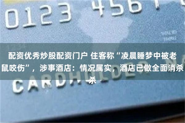 配资优秀炒股配资门户 住客称“凌晨睡梦中被老鼠咬伤”，涉事酒店：情况属实，酒店已做全面消杀