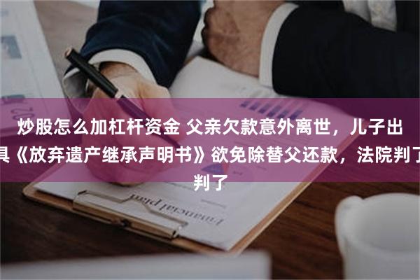 炒股怎么加杠杆资金 父亲欠款意外离世，儿子出具《放弃遗产继承声明书》欲免除替父还款，法院判了
