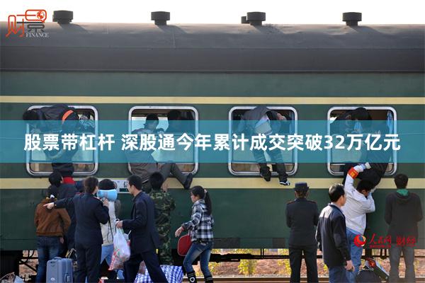 股票带杠杆 深股通今年累计成交突破32万亿元