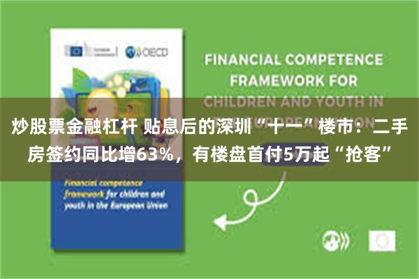 炒股票金融杠杆 贴息后的深圳“十一”楼市：二手房签约同比增63%，有楼盘首付5万起“抢客”