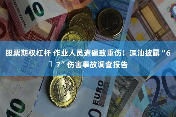 股票期权杠杆 作业人员遭砸致重伤！深汕披露“6・7”伤害事故调查报告